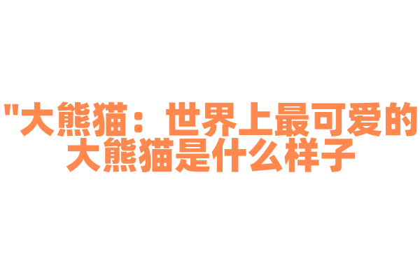 "大熊猫：世界上最可爱的大熊猫是什么样子？"